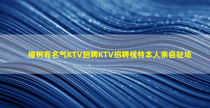 樟树有名气KTV招聘KTV招聘模特本人亲自驻场