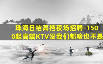 珠海日结高档夜场招聘-1500起高端KTV没我们都啥也不是