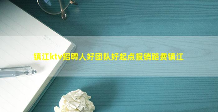 镇江ktv招聘人好团队好起点报销路费镇江